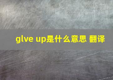 glve up是什么意思 翻译